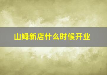 山姆新店什么时候开业