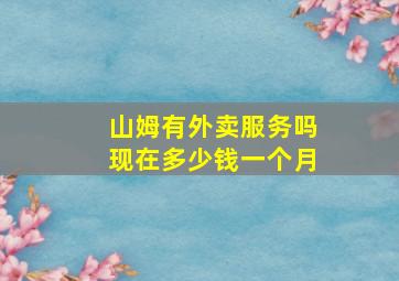 山姆有外卖服务吗现在多少钱一个月