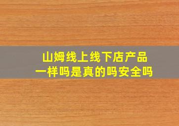 山姆线上线下店产品一样吗是真的吗安全吗