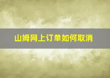 山姆网上订单如何取消