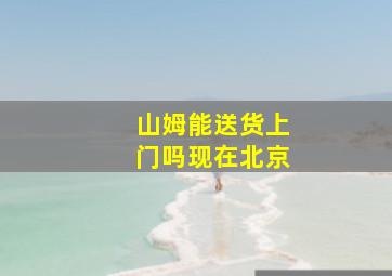 山姆能送货上门吗现在北京