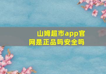 山姆超市app官网是正品吗安全吗