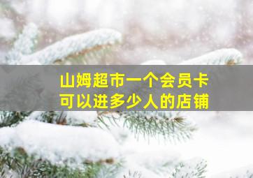 山姆超市一个会员卡可以进多少人的店铺