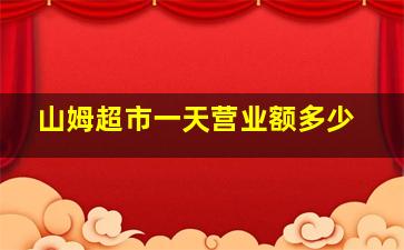 山姆超市一天营业额多少