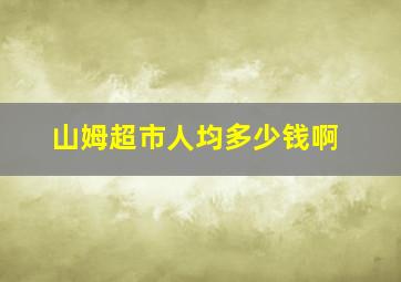 山姆超市人均多少钱啊