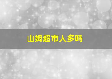 山姆超市人多吗