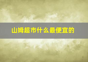 山姆超市什么最便宜的