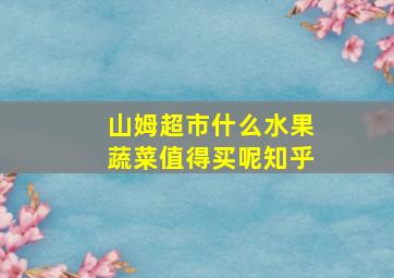 山姆超市什么水果蔬菜值得买呢知乎