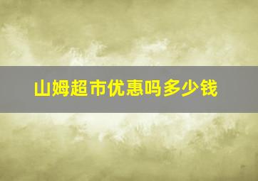 山姆超市优惠吗多少钱