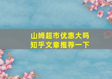 山姆超市优惠大吗知乎文章推荐一下