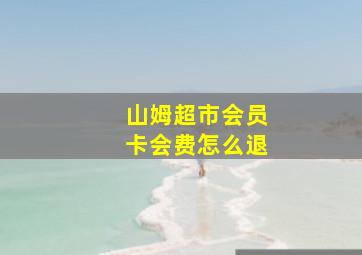 山姆超市会员卡会费怎么退