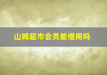 山姆超市会员能借用吗