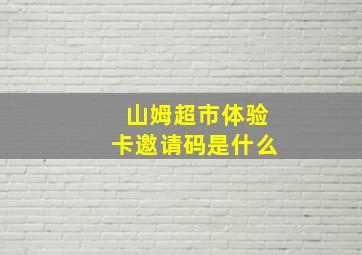 山姆超市体验卡邀请码是什么