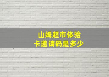 山姆超市体验卡邀请码是多少