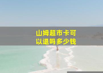 山姆超市卡可以退吗多少钱