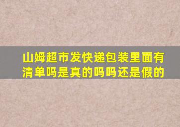 山姆超市发快递包装里面有清单吗是真的吗吗还是假的