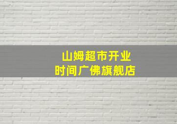 山姆超市开业时间广佛旗舰店