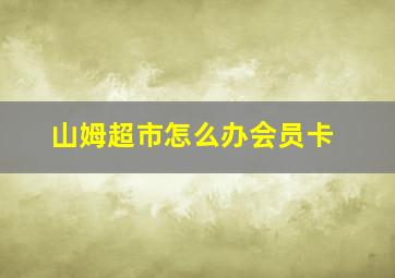 山姆超市怎么办会员卡