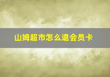 山姆超市怎么退会员卡