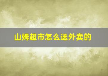 山姆超市怎么送外卖的