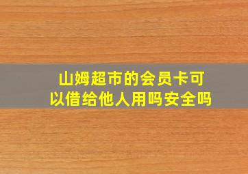 山姆超市的会员卡可以借给他人用吗安全吗