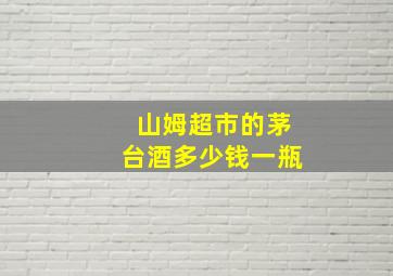 山姆超市的茅台酒多少钱一瓶