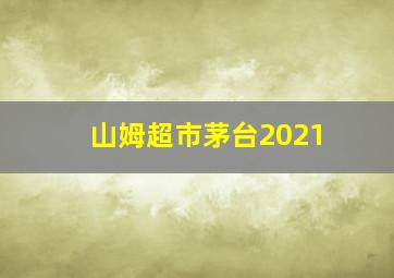 山姆超市茅台2021