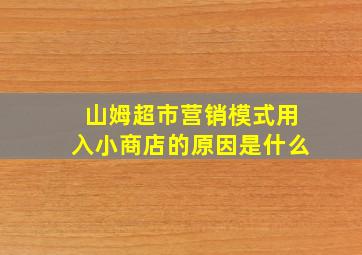 山姆超市营销模式用入小商店的原因是什么