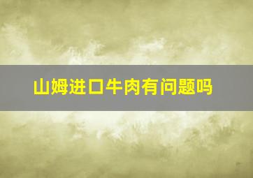 山姆进口牛肉有问题吗