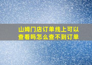 山姆门店订单线上可以查看吗怎么查不到订单