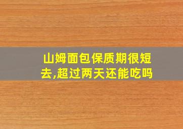 山姆面包保质期很短去,超过两天还能吃吗