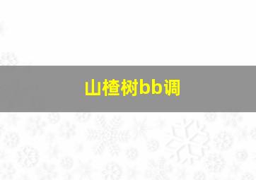 山楂树bb调