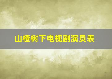 山楂树下电视剧演员表