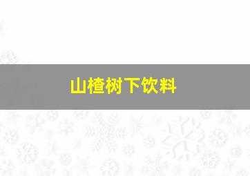 山楂树下饮料