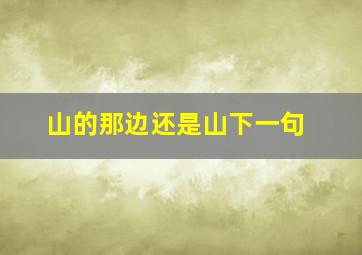 山的那边还是山下一句