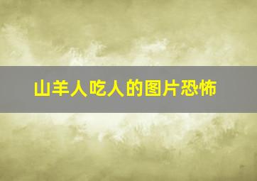 山羊人吃人的图片恐怖