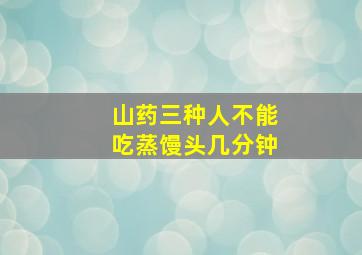 山药三种人不能吃蒸馒头几分钟