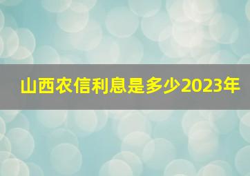 山西农信利息是多少2023年