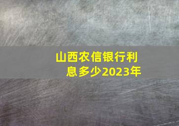 山西农信银行利息多少2023年