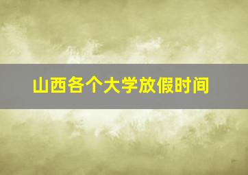 山西各个大学放假时间