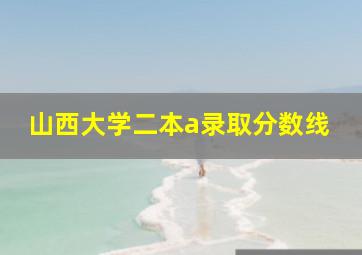 山西大学二本a录取分数线