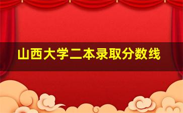 山西大学二本录取分数线