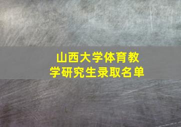 山西大学体育教学研究生录取名单