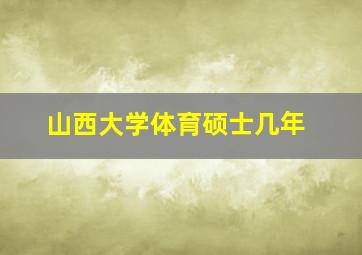 山西大学体育硕士几年