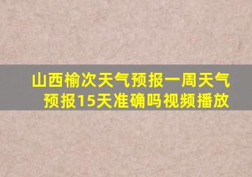 山西榆次天气预报一周天气预报15天准确吗视频播放