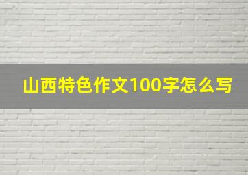 山西特色作文100字怎么写