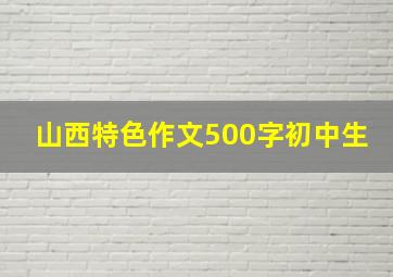 山西特色作文500字初中生