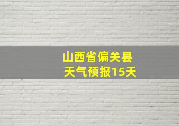 山西省偏关县天气预报15天