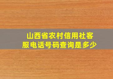 山西省农村信用社客服电话号码查询是多少