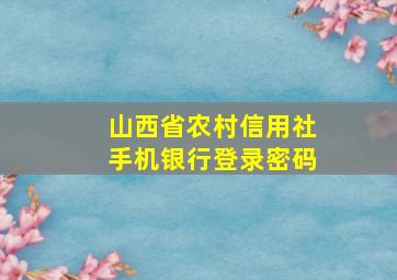 山西省农村信用社手机银行登录密码